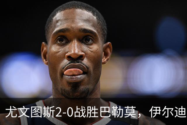 尤文图斯2-0战胜巴勒莫，伊尔迪兹与米利克各有进球
