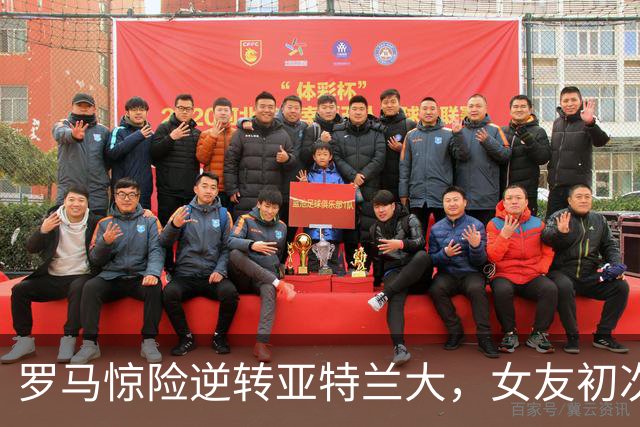 罗马惊险逆转亚特兰大，女友初次观赛感受激动胜利