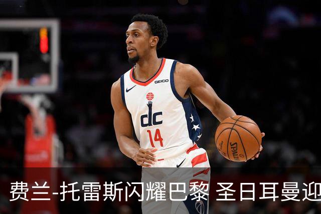 费兰-托雷斯闪耀巴黎 圣日耳曼迎来新星时刻